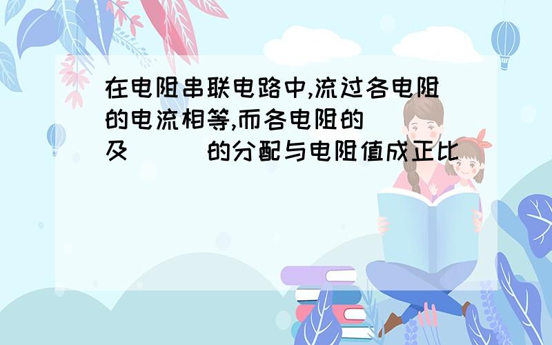 在电阻串联电路中,流过各电阻的电流相等,而各电阻的___及___的分配与电阻值成正比