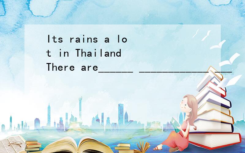 Its rains a lot in Thailand There are______ ____________ ___