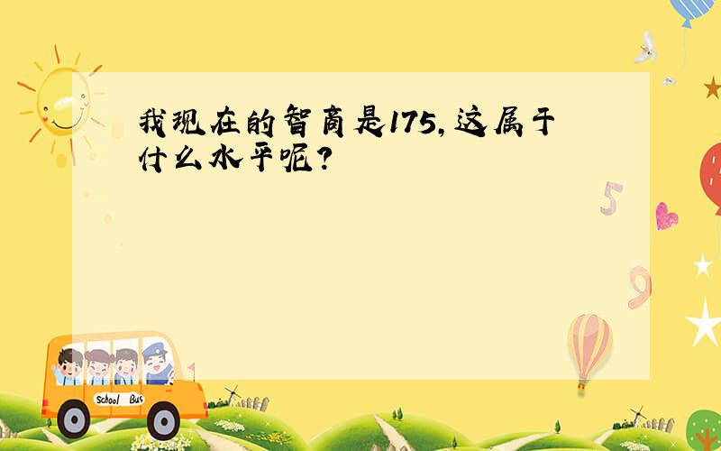 我现在的智商是175,这属于什么水平呢?