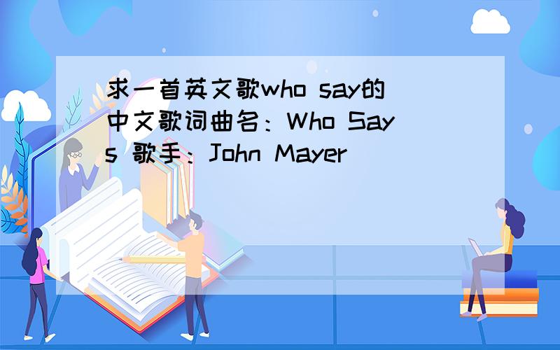 求一首英文歌who say的中文歌词曲名：Who Says 歌手：John Mayer