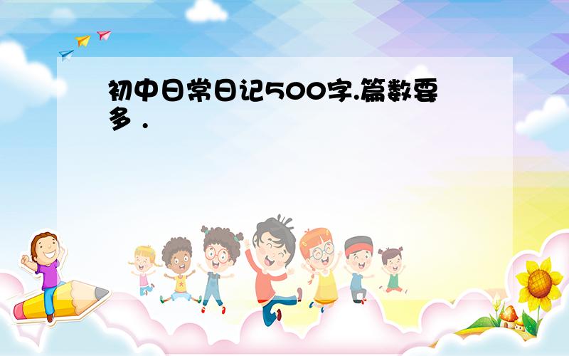 初中日常日记500字.篇数要多 .