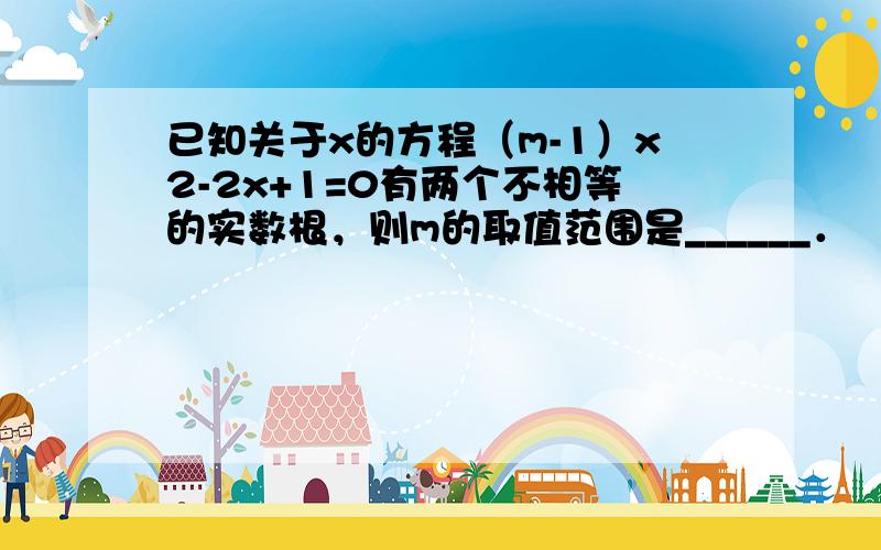 已知关于x的方程（m-1）x2-2x+1=0有两个不相等的实数根，则m的取值范围是______．