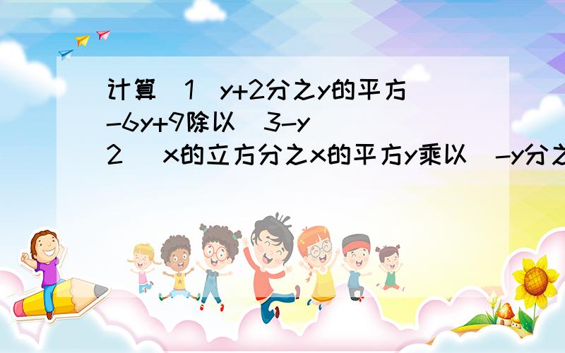 计算[1]y+2分之y的平方-6y+9除以[3-y] [2] x的立方分之x的平方y乘以[-y分之1]