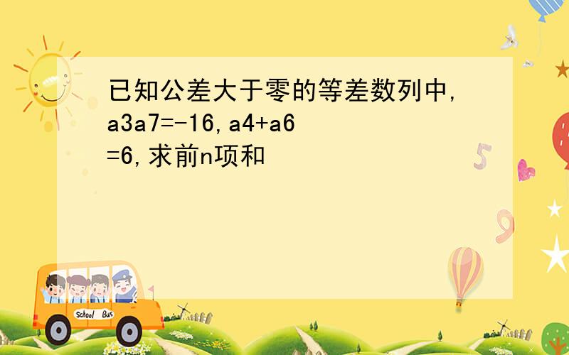 已知公差大于零的等差数列中,a3a7=-16,a4+a6=6,求前n项和