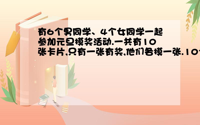 有6个男同学、4个女同学一起参加元旦摸奖活动.一共有10张卡片,只有一张有奖,他们各摸一张.10个同学,每人中将的可能性