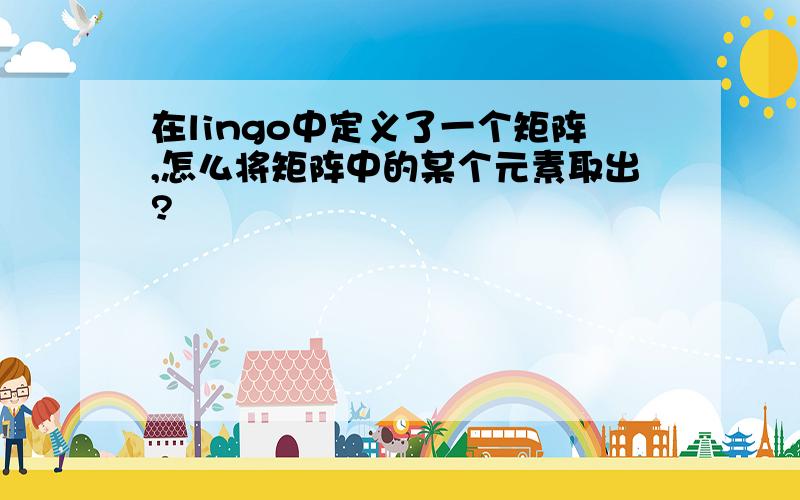 在lingo中定义了一个矩阵,怎么将矩阵中的某个元素取出?