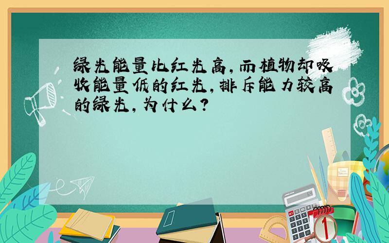 绿光能量比红光高,而植物却吸收能量低的红光,排斥能力较高的绿光,为什么?