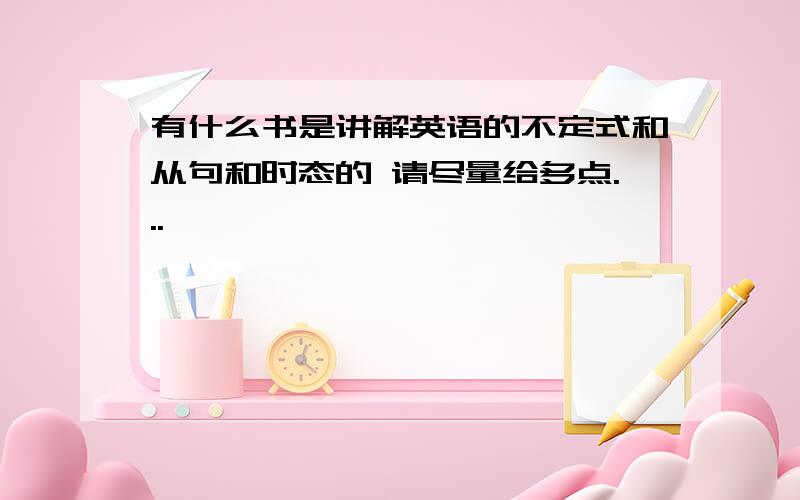 有什么书是讲解英语的不定式和从句和时态的 请尽量给多点...