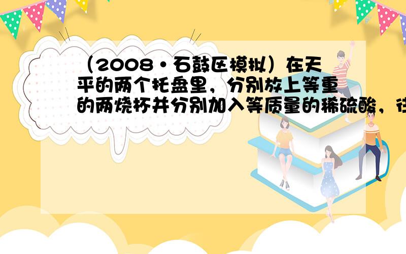 （2008•石鼓区模拟）在天平的两个托盘里，分别放上等重的两烧杯并分别加入等质量的稀硫酸，往左杯里放入0.44克氧化钙，