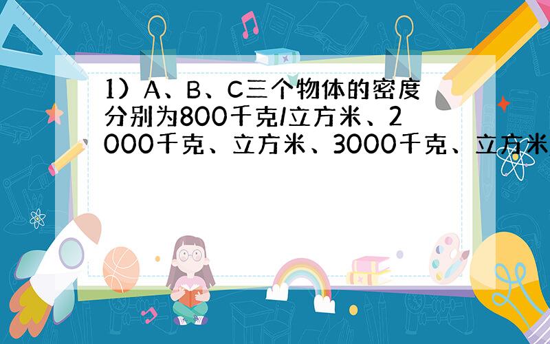 1）A、B、C三个物体的密度分别为800千克/立方米、2000千克、立方米、3000千克、立方米,投入足量的水后所受到的