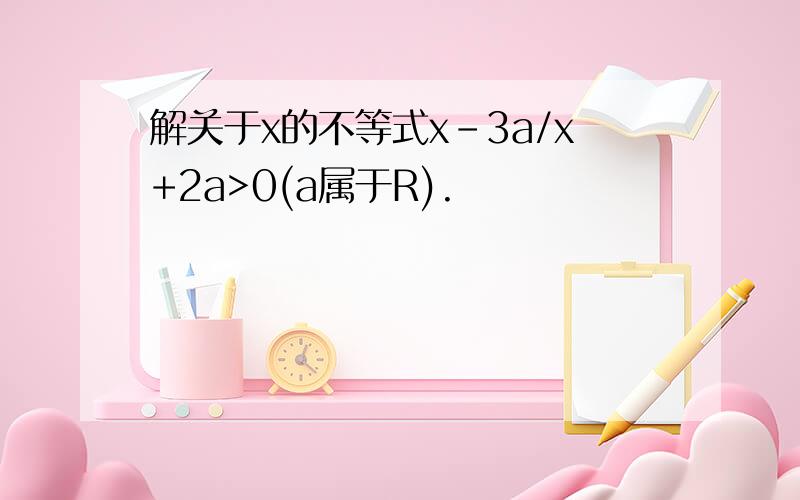 解关于x的不等式x-3a/x+2a>0(a属于R).