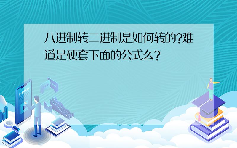 八进制转二进制是如何转的?难道是硬套下面的公式么?