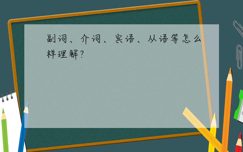 副词、介词、宾语、从语等怎么样理解?