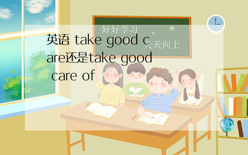 英语 take good care还是take good care of