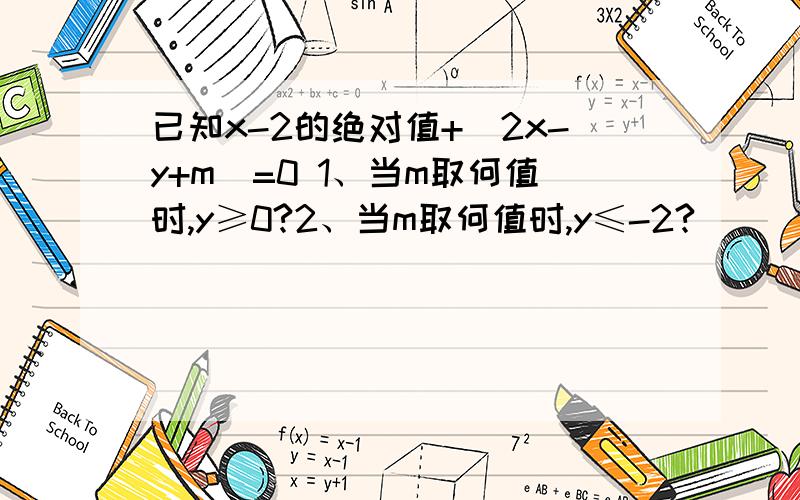 已知x-2的绝对值+(2x-y+m)=0 1、当m取何值时,y≥0?2、当m取何值时,y≤-2?