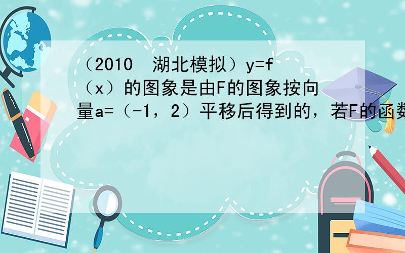 （2010•湖北模拟）y=f（x）的图象是由F的图象按向量a=（-1，2）平移后得到的，若F的函数解析式为y=1x（x≠