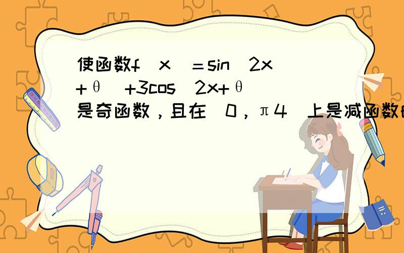 使函数f(x)＝sin(2x+θ)+3cos(2x+θ)是奇函数，且在[0，π4]上是减函数的θ的一个值是（　　）