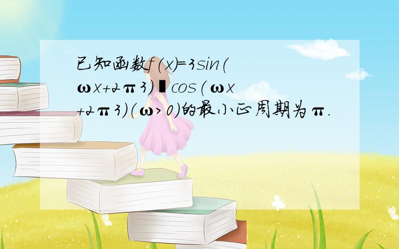 已知函数f(x)＝3sin(ωx+2π3)−cos(ωx+2π3)（ω＞0）的最小正周期为π．