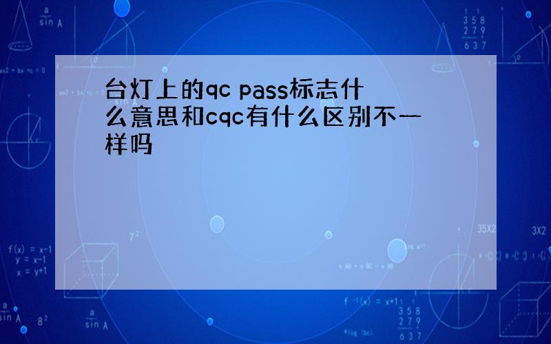 台灯上的qc pass标志什么意思和cqc有什么区别不一样吗