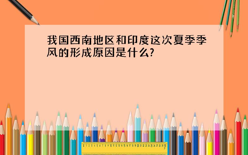 我国西南地区和印度这次夏季季风的形成原因是什么?