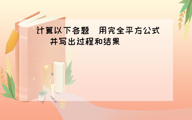 计算以下各题（用完全平方公式） 并写出过程和结果