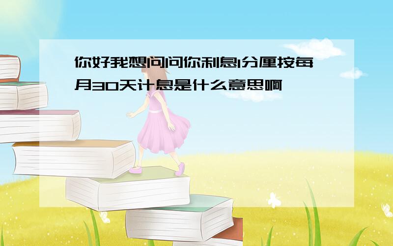 你好我想问问你利息1分厘按每月30天计息是什么意思啊