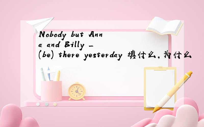 Nobody but Anna and Billy _ (be) there yesterday 填什么,为什么