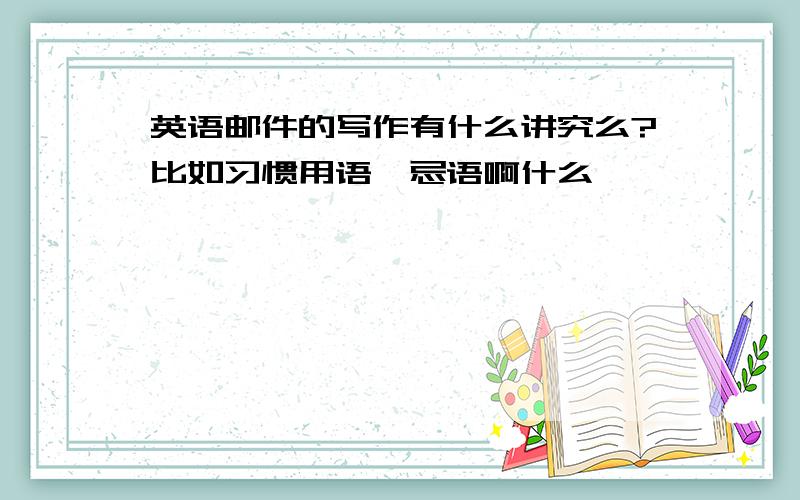 英语邮件的写作有什么讲究么?比如习惯用语、忌语啊什么,