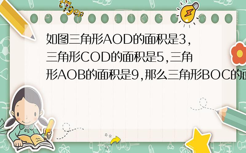 如图三角形AOD的面积是3,三角形COD的面积是5,三角形AOB的面积是9,那么三角形BOC的面积是( ).