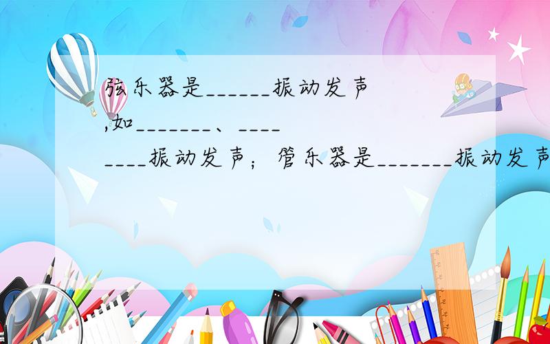 弦乐器是______振动发声,如_______、________振动发声；管乐器是_______振动发声,如______