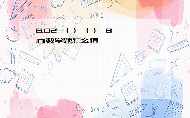 8.02>( )>( )>8.01数学题怎么填