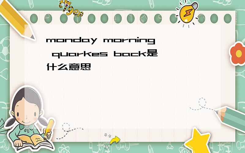 monday morning quarkes back是什么意思