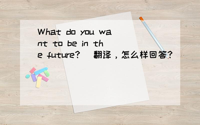 What do you want to be in the future？(翻译，怎么样回答？)