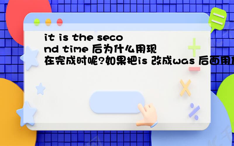 it is the second time 后为什么用现在完成时呢?如果把is 改成was 后面用什么时态呢?