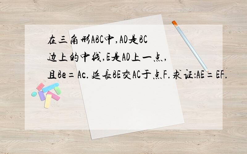 在三角形ABC中,AD是BC边上的中线,E是AD上一点,且Be=Ac.延长BE交AC于点F.求证：AE=EF.