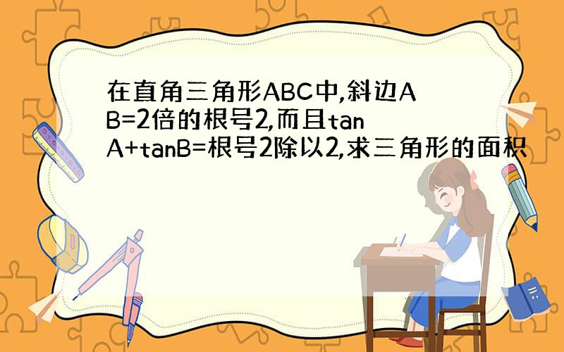 在直角三角形ABC中,斜边AB=2倍的根号2,而且tanA+tanB=根号2除以2,求三角形的面积