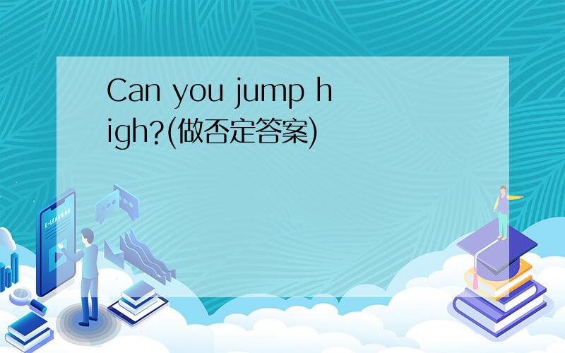 Can you jump high?(做否定答案)