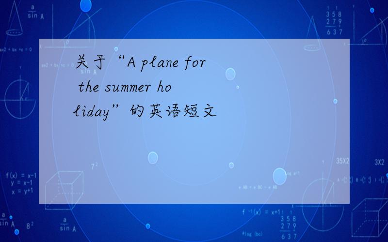 关于“A plane for the summer holiday”的英语短文