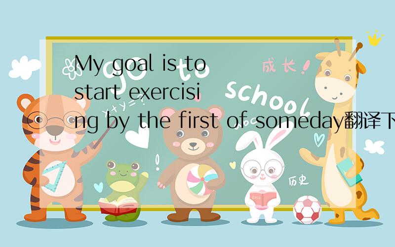 My goal is to start exercising by the first of someday翻译下