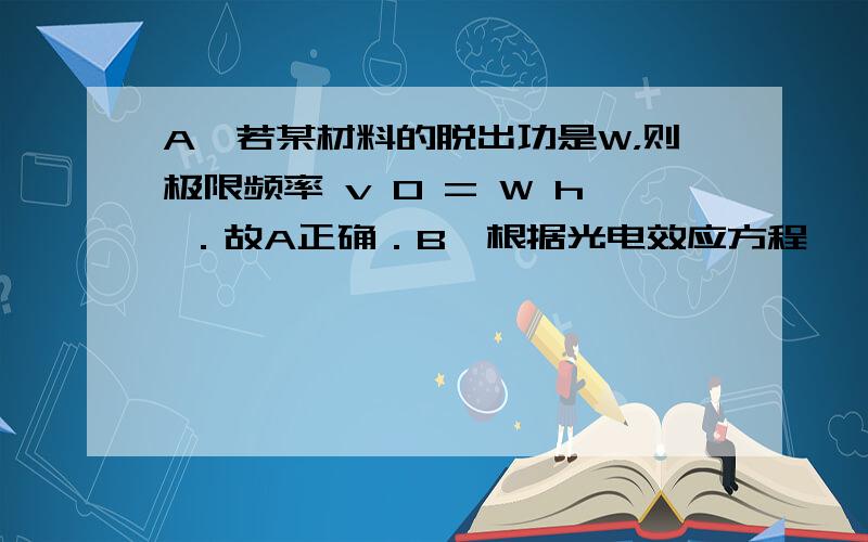 A、若某材料的脱出功是W，则极限频率 v 0 = W h ．故A正确．B、根据光电效应方程