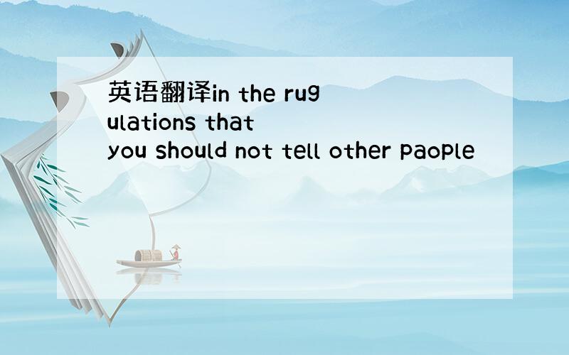 英语翻译in the rugulations that you should not tell other paople