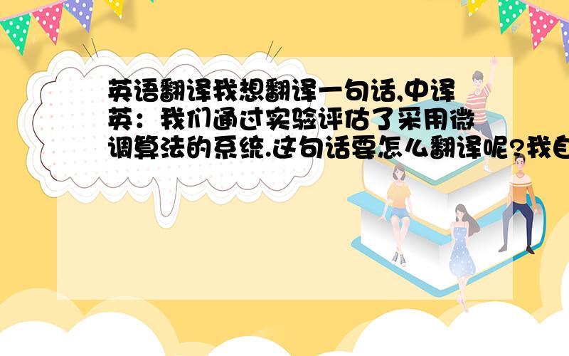 英语翻译我想翻译一句话,中译英：我们通过实验评估了采用微调算法的系统.这句话要怎么翻译呢?我自己的翻译是：We eval