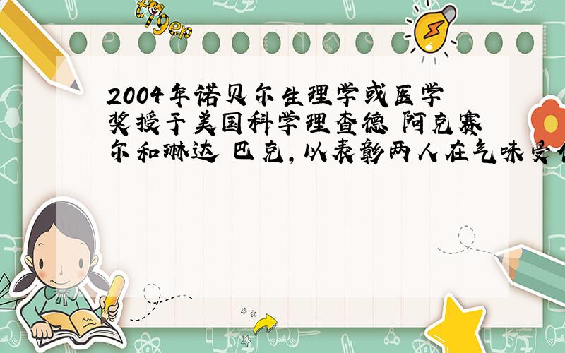 2004年诺贝尔生理学或医学奖授予美国科学理查德•阿克赛尔和琳达•巴克，以表彰两人在气味受体和嗅觉系统组织方式研究中作出