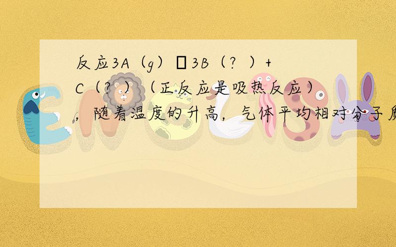 反应3A（g）⇌3B（？）+C（？）（正反应是吸热反应），随着温度的升高，气体平均相对分子质量有变小的趋势，则下列判断正