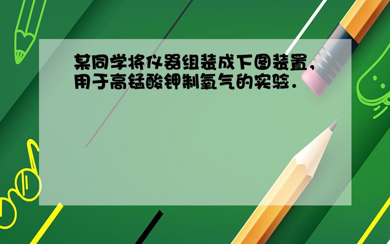 某同学将仪器组装成下图装置，用于高锰酸钾制氧气的实验．