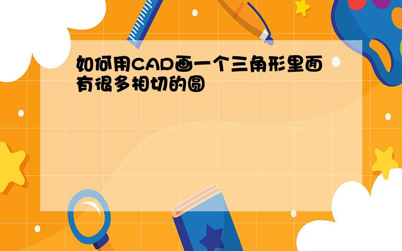 如何用CAD画一个三角形里面有很多相切的圆