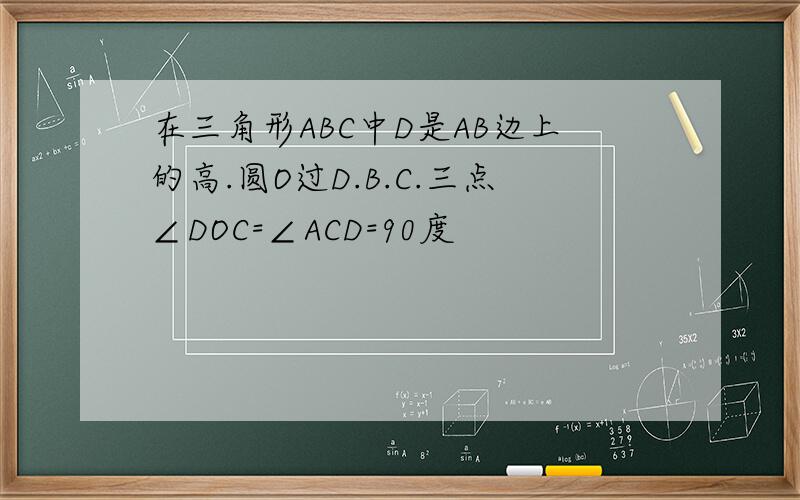 在三角形ABC中D是AB边上的高.圆O过D.B.C.三点∠DOC=∠ACD=90度