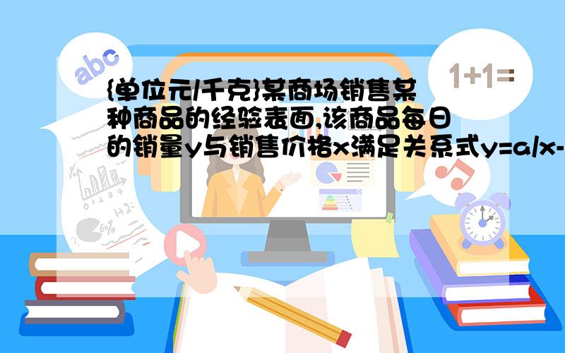 {单位元/千克}某商场销售某种商品的经验表面,该商品每日的销量y与销售价格x满足关系式y=a/x-3 +10(x-...