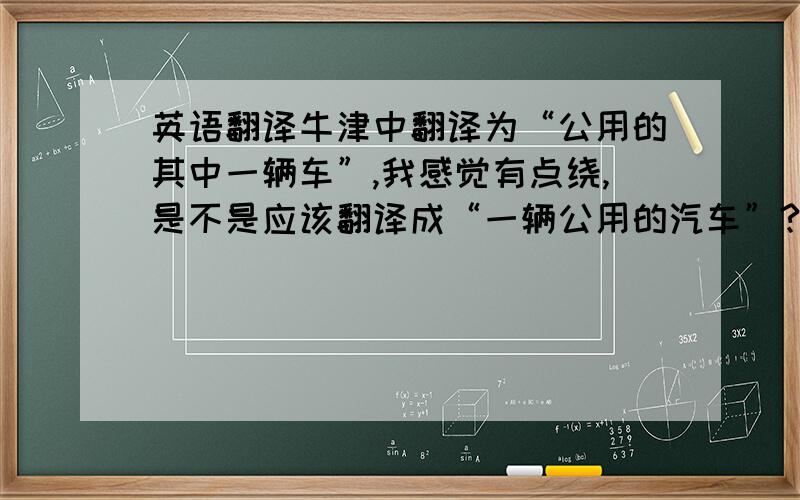 英语翻译牛津中翻译为“公用的其中一辆车”,我感觉有点绕,是不是应该翻译成“一辆公用的汽车”?还是那样翻译有其妙处?