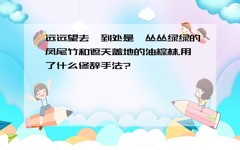 远远望去,到处是一丛丛绿绿的凤尾竹和遮天盖地的油棕林.用了什么修辞手法?